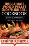 The Ultimate Wood Pellet Grill and Smoker Cookbook: Tasty Step-by-Step BBQ Recipes for Beginner Discover Useful Cooking Tips and Amaze Your Friends King Joyce 9781803213897 King Tony Joyce