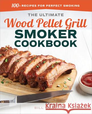 The Ultimate Wood Pellet Grill Smoker Cookbook: 100+ Recipes for Perfect Smoking Bill West 9781641522175 Rockridge Press - książka