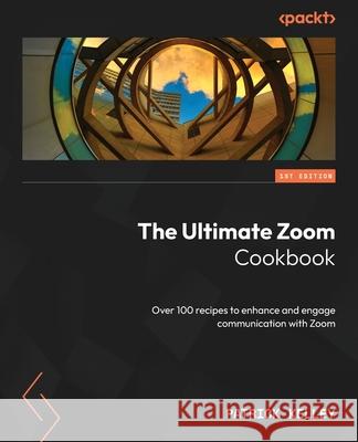 The Ultimate Zoom Cookbook: Over 100 recipes to enhance and engage communication with Zoom Patrick Kelley 9781804616994 Packt Publishing - książka