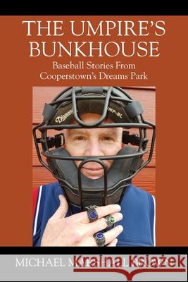 The Umpire's Bunkhouse: Baseball Stories from Cooperstown's Dreams Park Michael Marshall Brown 9781977224316 Outskirts Press - książka