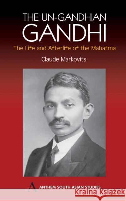 The Un-Gandhian Gandhi : The Life and Afterlife of the Mahatma Claude Markovits 9781843311263 Anthem Press - książka