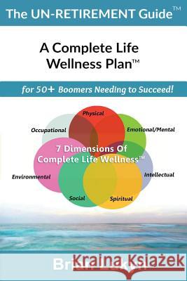 The Un-Retirement Guide TM: A Complete Life Wellness PlanTM for 50+ Boomers Needing to Succeed. Lukyn, Brian 9780994851109 WWW.Brianlukyn.com - książka
