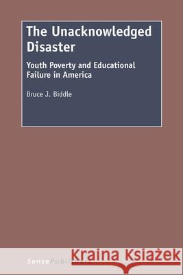 The Unacknowledged Disaster : Youth Poverty and Educational Failure in America Bruce J. Biddle 9789462095199 Sense Publishers - książka