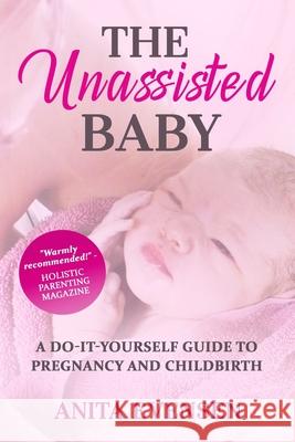 The Unassisted Baby: A Do-It-Yourself Guide to Pregnancy and Childbirth Anita Evensen 9781735093567 Snow Drop Press, LLC - książka