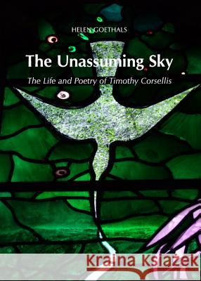 The Unassuming Sky: The Life and Poetry of Timothy Corsellis Helen Goethals 9781443839754 Cambridge Scholars Publishing - książka