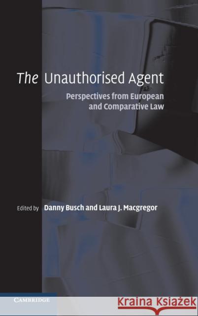 The Unauthorised Agent: Perspectives from European and Comparative Law Busch, Danny 9780521863889 CAMBRIDGE UNIVERSITY PRESS - książka