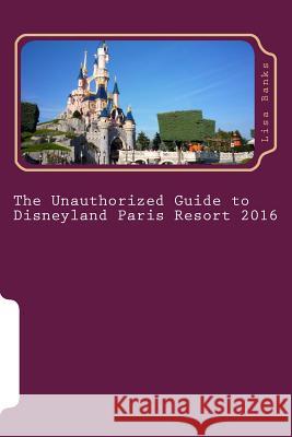 The Unauthorized Guide to Disneyland Paris Resort 2016 Lisa Banks 9781517023980 Createspace - książka
