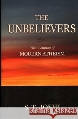 The Unbelievers: The Evolution of Modern Atheism S. T. Joshi 9781616142360 Prometheus Books - książka
