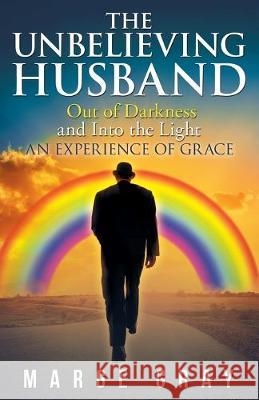 The Unbelieving Husband: Out of Darkness and into the Light an Experience of Grace Marge Gray 9781973670834 WestBow Press - książka