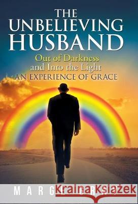 The Unbelieving Husband: Out of Darkness and into the Light an Experience of Grace Marge Gray 9781973670841 WestBow Press - książka