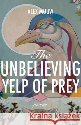 The Unbelieving Yelp of Prey: Poems Volume 45 Alex Mouw 9781680034509 Trp: The University Press of Shsu - książka