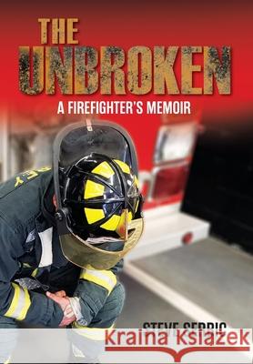 The Unbroken: A Firefighter's Memoir Steve Serbic Eve Chapple Lori Yohannes 9781525598876 FriesenPress - książka