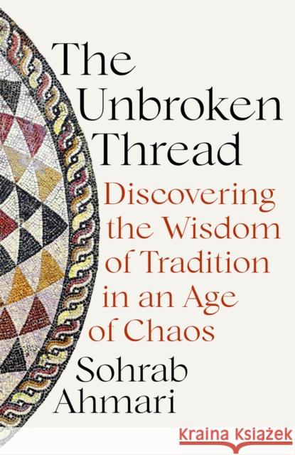 The Unbroken Thread: Discovering the Wisdom of Tradition in an Age of Chaos Sohrab Ahmari 9781529364507 John Murray Press - książka