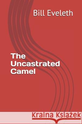 The Uncastrated Camel Mr Bill Eveleth Bill Eveleth 9781981424702 Createspace Independent Publishing Platform - książka