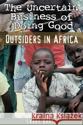 The Uncertain Business of Doing Good: Outsiders in Africa Larry Krotz 9780887557071 University of Manitoba Press - książka