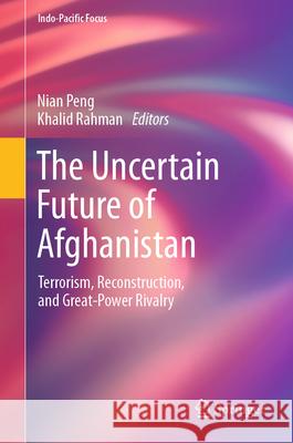 The Uncertain Future of Afghanistan: Terrorism, Reconstruction, and Great-Power Rivalry Nian Peng Khalid Rahman 9789819724086 Springer - książka