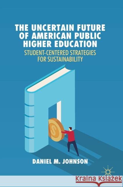 The Uncertain Future of American Public Higher Education: Student-Centered Strategies for Sustainability Johnson, Daniel M. 9783030017934 Palgrave MacMillan - książka