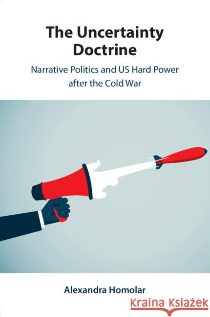 The Uncertainty Doctrine: Narrative Politics and US Hard Power after the Cold War Alexandra (University of Warwick) Homolar 9781009355155 Cambridge University Press - książka
