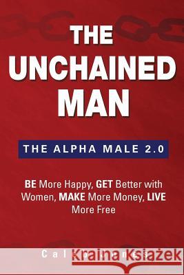 The Unchained Man: The Alpha Male 2.0: Be More Happy, Make More Money, Get Better with Women, Live More Free Caleb Jones 9780986222023 Dcs International LLC - książka