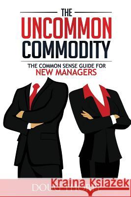 The Uncommon Commodity: The Common Sense Guide for New Managers Doug Thorpe 9780692596289 Headwayexec - książka