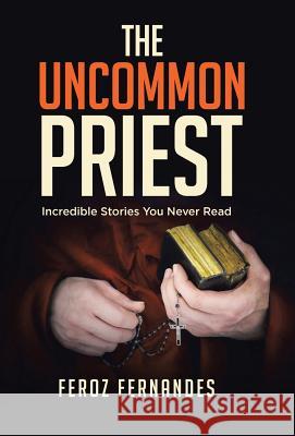 The Uncommon Priest: Incredible Stories You Never Read Feroz Fernandes 9781973650867 WestBow Press - książka