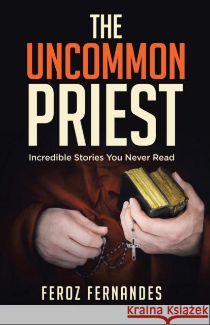 The Uncommon Priest: Incredible Stories You Never Read Feroz Fernandes 9781973650874 WestBow Press - książka