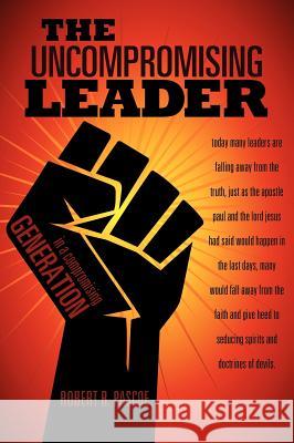 The Uncompromising Leader Robert R. Pascoe 9781619044791 Xulon Press - książka