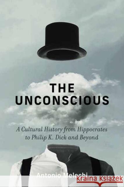 The Unconscious: A Cultural History from Hippocrates to Philip K. Dick and Beyond Antonio Melechi 9780262051026 MIT Press - książka
