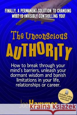 The Unconscious Authority: How to Break Through Your Mind's Barriers, Unleash Your Dormant Wisdom and Banish Limitations in Your Life, Relationsh Joe Hammer 9780996804707 Forerunner Publishing - książka
