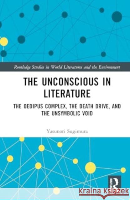 The Unconscious in Literature: The Oedipus Complex, the Death Drive, and the Unsymbolic Void Yasunori Sugimura 9781032857015 Taylor & Francis Ltd - książka