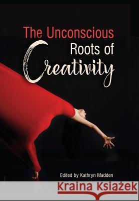 The Unconscious Roots of Creativity Kathryn Madden   9781630513863 Chiron Publications - książka