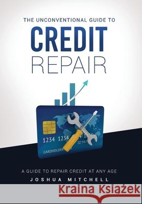 The Unconventional Guide To Credit Repair Joshua Mitchell 9781088002551 Blanca, LLC - książka