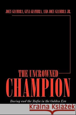 The Uncrowned Champion: Boxing and the Mafia in the Golden Era Giambra, Joey 9781449050719 Authorhouse - książka