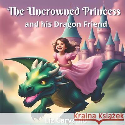The Uncrowned Princess: and his Dragon Friend Lia Carvalho 9798326049360 Independently Published - książka