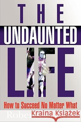 The Undaunted Life: How to Succeed No Matter What Robert C. David 9780982564608 Bob David Live, Inc. - książka