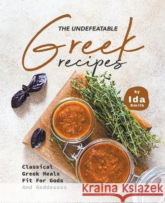 The Undefeatable Greek Recipes: Classical Greek Meals Fit for Gods And Goddesses Ida Smith 9781393787037 Ida Smith - książka