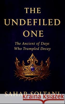 The Undefiled One: The Ancient of Days Who Trampled Decay Sahar Soltani 9781069554796 Quiet Seer Press - książka