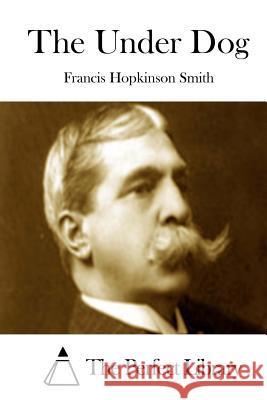 The Under Dog Francis Hopkinson Smith The Perfect Library 9781512157215 Createspace - książka