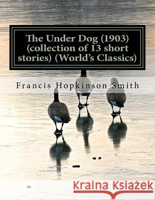 The Under Dog (1903) (collection of 13 short stories) (World's Classics) Smith, Francis Hopkinson 9781523795505 Createspace Independent Publishing Platform - książka