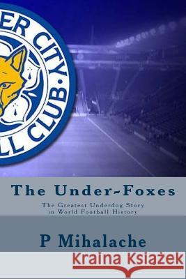 The Under-Foxes: The Greatest Underdog Story in World Football History MR P. V. Mihalache 9781530993772 Createspace Independent Publishing Platform - książka