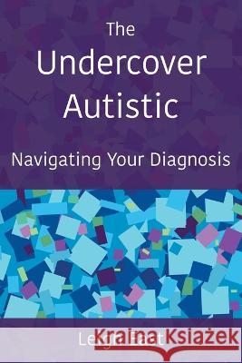 The Undercover Autistic: Navigating Your Diagnosis Leigh East 9780956848048 Autilistic - książka