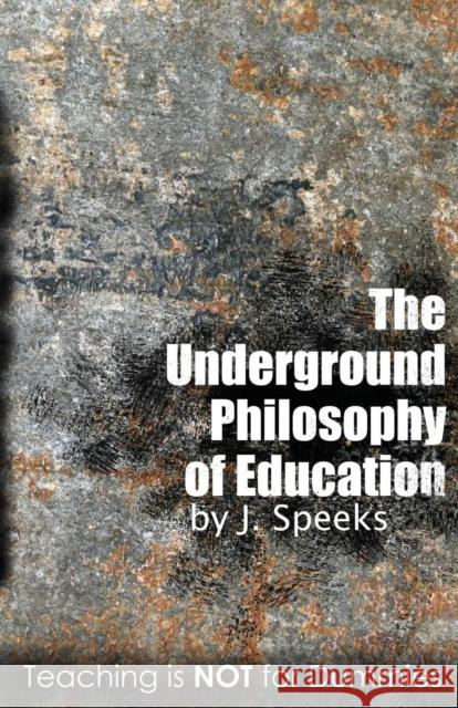 The Underground Philosophy of Education: Teaching Is Not for Dummies Speeks, J. 9780982033074 Kobalt Books - książka