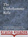 The Underhammer Rifle: Techniques and Illustrations for the Construction of Underhammer Locks Edward Jeffery Baron 9781655236792 Independently Published