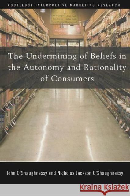 The Undermining of Beliefs in the Autonomy and Rationality of Consumers John O'Shaughnessy O'Shaughnessy J.                         J. O'Shaughnessy 9780415773232 Routledge - książka