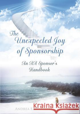 The Unexpcted Joy of Sponsorship: An AA Handbook for Sponsors Andrea S 9781492383185 Createspace - książka