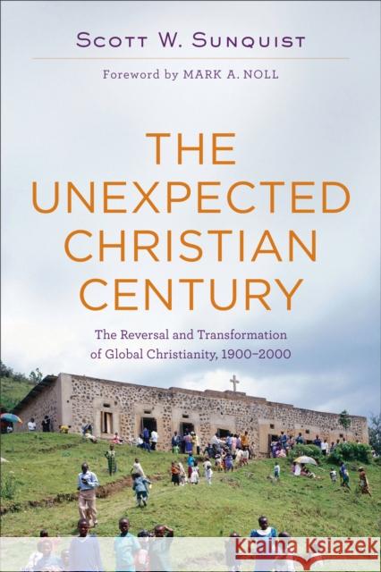 The Unexpected Christian Century: The Reversal and Transformation of Global Christianity, 1900-2000 Scott W. Sunquist Mark A. Noll 9780801097461 Baker Academic - książka