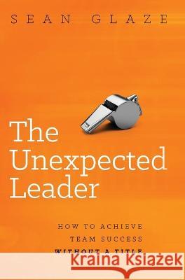 The Unexpected Leader: How To Achieve Team Success Without a Title Glaze 9780996245883 Oakwind Books - książka