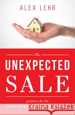 The Unexpected Sale: Guidance for the Executor/Administrator of an Estate Alex Lehr 9781599328362 Advantage Media Group - książka