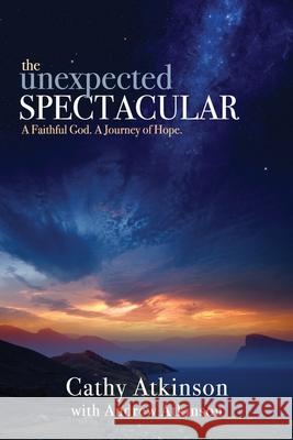 The Unexpected Spectacular: A Faithful God. A Journey of Hope. Andrew Atkinson Cathy Atkinson 9780692972878 Willow Whistle Press - książka