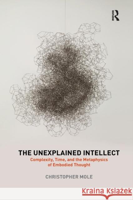 The Unexplained Intellect: Complexity, Time, and the Metaphysics of Embodied Thought Christopher Mole 9780367210670 Routledge - książka